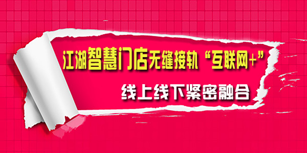 江湖智慧门店无缝接轨“互联网+” 线上线下紧密融合