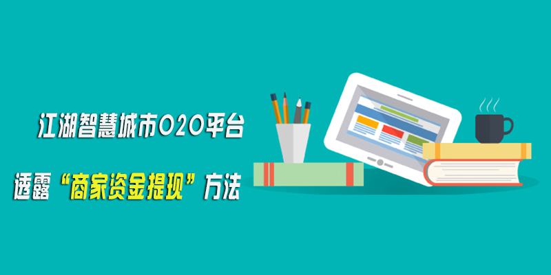 江湖智慧城市O2O平台 透露商家资金提现方法？