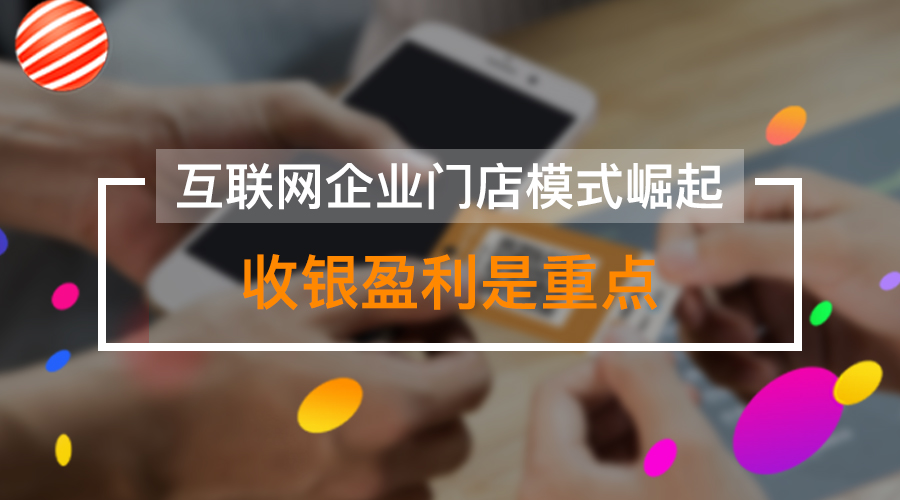 互联网企业门店模式崛起 收银盈利是重点!