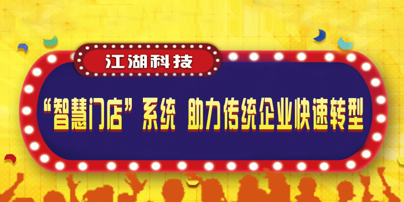 江湖科技“智慧门店”系统 助力传统企业快速转型!
