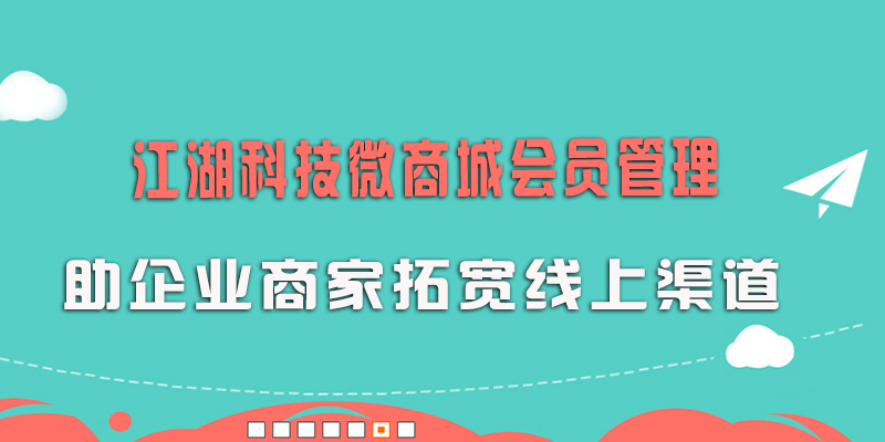 江湖科技微商城会员管理 助企业商家拓宽线上渠道!