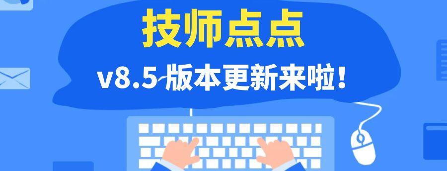 技师点点 v8.5 版本更新来啦!