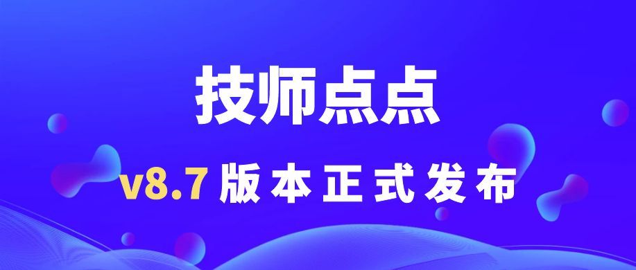技师点点 v8.7 版本更新来啦!